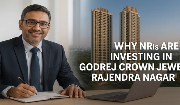 Why NRIs Are Investing in Godrej Crown Jewel, Rajendra Nagar